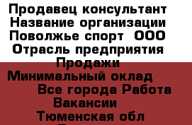 Продавец-консультант › Название организации ­ Поволжье-спорт, ООО › Отрасль предприятия ­ Продажи › Минимальный оклад ­ 40 000 - Все города Работа » Вакансии   . Тюменская обл.,Тюмень г.